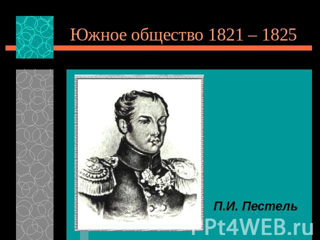 Южное общество 1821 – 1825 П.И. Пестель