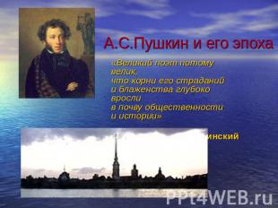 А.С.Пушкин и его эпоха «Великий поэт потому велик, что корни его страданий и бла
