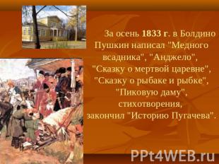 За осень 1833 г. в Болдино Пушкин написал "Медного всадника", "Анджело", "Сказку