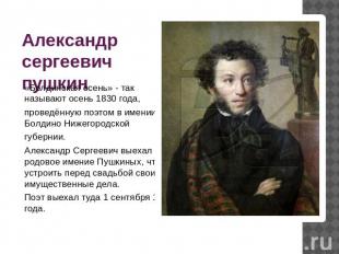 Александр сергеевич пушкин «Болдинская осень» - так называют осень 1830 года,про