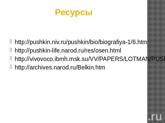 Ресурсы http://pushkin.niv.ru/pushkin/bio/biografiya-1/6.htmhttp://pushkin-life.narod.ru/res/osen.htmlhttp://vivovoco.ibmh.msk.su/VV/PAPERS/LOTMAN/PUSHKIN/CHAPT07.HTMhttp://archives.narod.ru/Belkin.htm