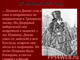 27 января 1837 года …Пушкин и Данзас сели в сани и отправились по направлению к
