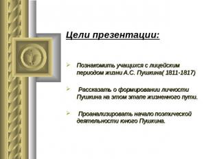 Цели презентации: Познакомить учащихся с лицейским периодом жизни А.С. Пушкина(
