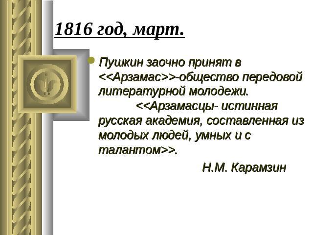 1816 год, март. Пушкин заочно принят в -общество передовой литературной молодежи. . Н.М. Карамзин
