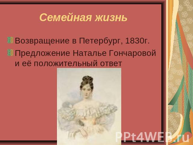 Семейная жизнь Возвращение в Петербург, 1830г.Предложение Наталье Гончаровой и её положительный ответ