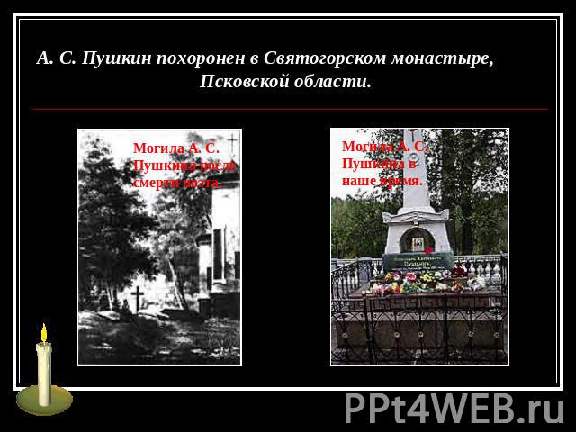 А. С. Пушкин похоронен в Святогорском монастыре, Псковской области.Могила А. С. Пушкина после смерти поэта.Могила А. С. Пушкина в наше время.