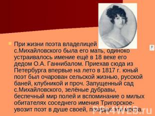 При жизни поэта владелицей с.Михайловского была его мать, одиноко устраивалось и