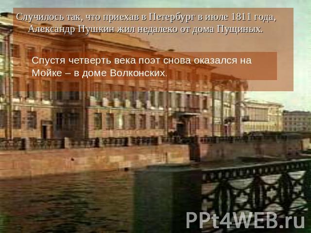 Случилось так, что приехав в Петербург в июле 1811 года, Александр Пушкин жил недалеко от дома Пущиных. Спустя четверть века поэт снова оказался на Мойке – в доме Волконских.