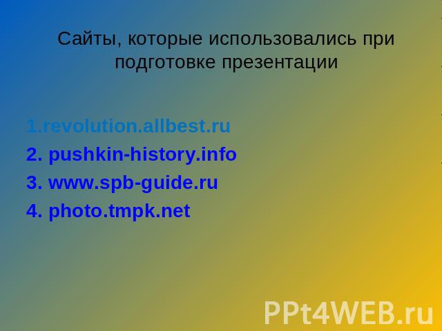 Сайты, которые использовались при подготовке презентации 1.revolution.allbest.ru2. pushkin-history.info  3. www.spb-guide.ru 4. photo.tmpk.net