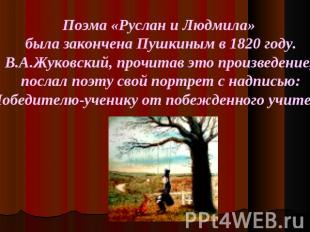 Поэма «Руслан и Людмила» была закончена Пушкиным в 1820 году.В.А.Жуковский, проч