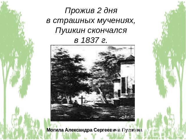 Прожив 2 дня в страшных мучениях, Пушкин скончался в 1837 г. Могила Александра Сергеевича Пушкина