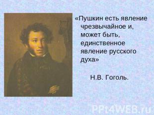 «Пушкин есть явление чрезвычайное и, может быть, единственное явление русского д