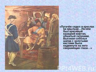 «Пугачёв сидел в креслах на крыльце…На нём был красивый казацкий кафтан, обшитый