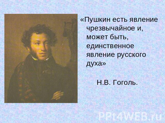 «Пушкин есть явление чрезвычайное и, может быть, единственное явление русского духа» Н.В. Гоголь.