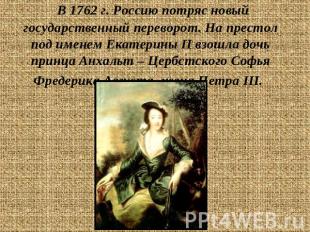 В 1762 г. Россию потряс новый государственный переворот. На престол под именем Е