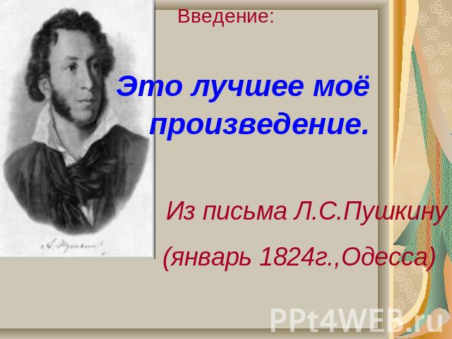 Введение: Это лучшее моё произведение. Из письма Л.С.Пушкину (январь 1824г.,Одесса)