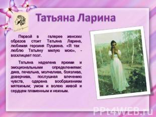 Первой в галерее женских образов стоит Татьяна Ларина, любимая героиня Пушкина.