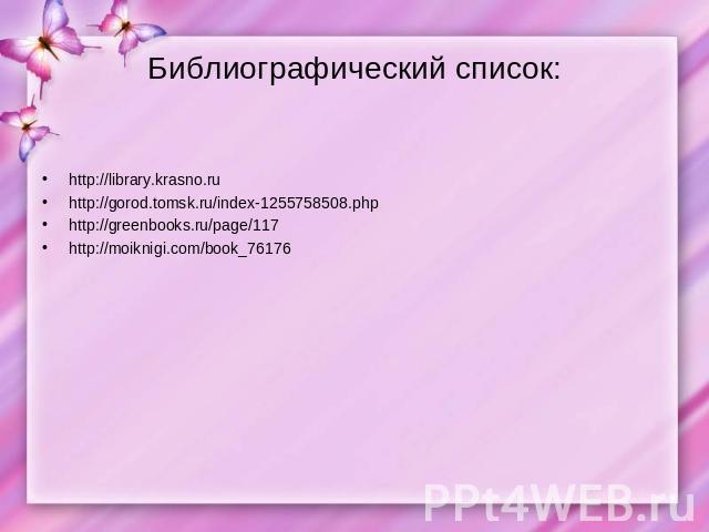Библиографический список: http://library.krasno.ruhttp://gorod.tomsk.ru/index-1255758508.phphttp://greenbooks.ru/page/117http://moiknigi.com/book_76176