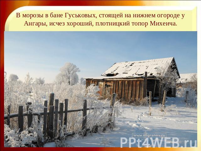 В морозы в бане Гуськовых, стоящей на нижнем огороде у Ангары, исчез хороший, плотницкий топор Михеича.