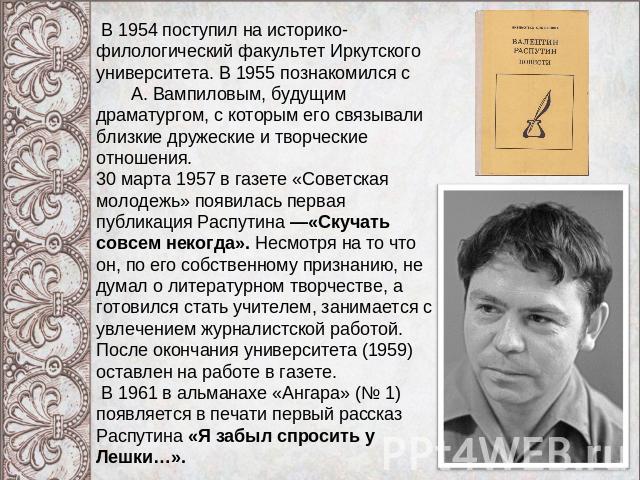 В 1954 поступил на историко-филологический факультет Иркутского университета. В 1955 познакомился с А. Вампиловым, будущим драматургом, с которым его связывали близкие дружеские и творческие отношения. 30 марта 1957 в газете «Советская молодежь» поя…