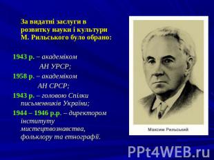 За видатні заслуги в розвитку науки і культури М. Рильського було обрано: 1943 р