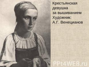 Крестьянская девушка за вышиваниемХудожник: А.Г. Венецианов
