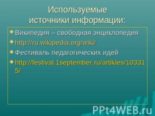 Используемыеисточники информации: Википедия – свободная энциклопедияhttp://ru.wi