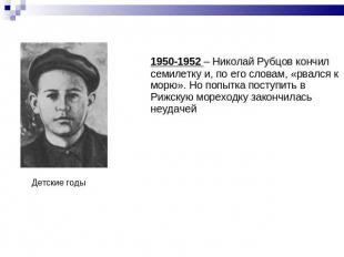 1950-1952 – Николай Рубцов кончил семилетку и, по его словам, «рвался к морю». Н