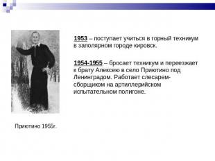 1953 – поступает учиться в горный техникум в заполярном городе кировск. 1954-195
