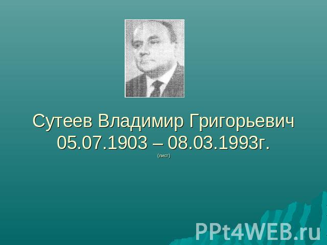 Сутеев Владимир Григорьевич05.07.1903 – 08.03.1993г.(лист)