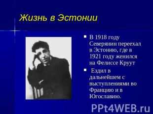 Жизнь в Эстонии В 1918 году Северянин переехал в Эстонию, где в 1921 году женилс