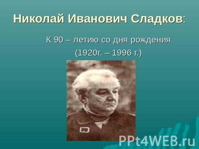 Николай Иванович Сладков: К 90 – летию со дня рождения(1920г. – 1996 г.)