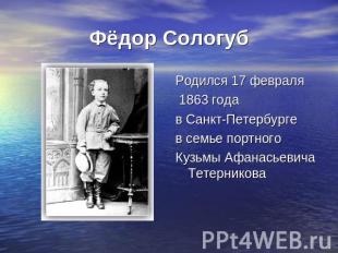 Фёдор Сологуб Родился 17 февраля 1863 года в Санкт-Петербурге в семье портного К