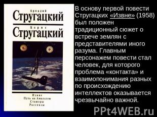 В основу первой повести Стругацких «Извне» (1958) был положен традиционный сюжет
