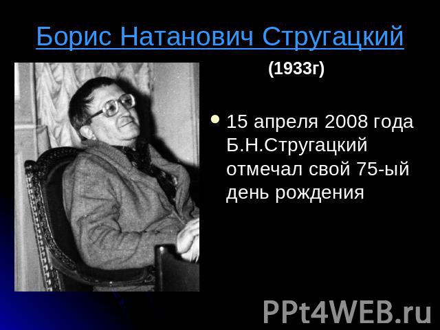 Борис Натанович Стругацкий (1933г)15 апреля 2008 года Б.Н.Стругацкий отмечал свой 75-ый день рождения