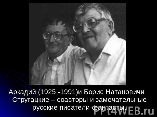 Аркадий (1925 -1991)и Борис Натановичи Стругацкие – соавторы и замечательные русские писатели-фантасты.