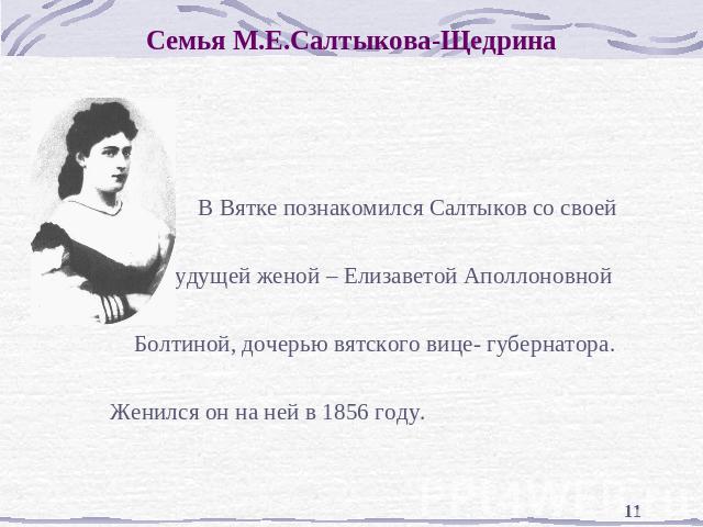 Семья М.Е.Салтыкова-Щедрина В Вятке познакомился Салтыков со своей будущей женой – Елизаветой Аполлоновной Болтиной, дочерью вятского вице- губернатора. Женился он на ней в 1856 году.