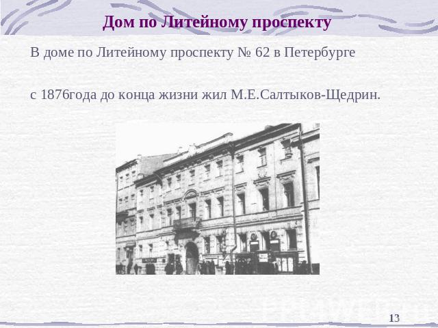 Дом по Литейному проспекту В доме по Литейному проспекту № 62 в Петербургес 1876года до конца жизни жил М.Е.Салтыков-Щедрин.