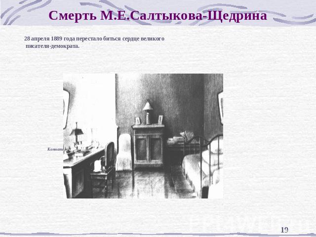 Смерть М.Е.Салтыкова-Щедрина 28 апреля 1889 года перестало биться сердце великого писателя-демократа. Комната, где жил и умер М.Е.Салтыков-Щедрин