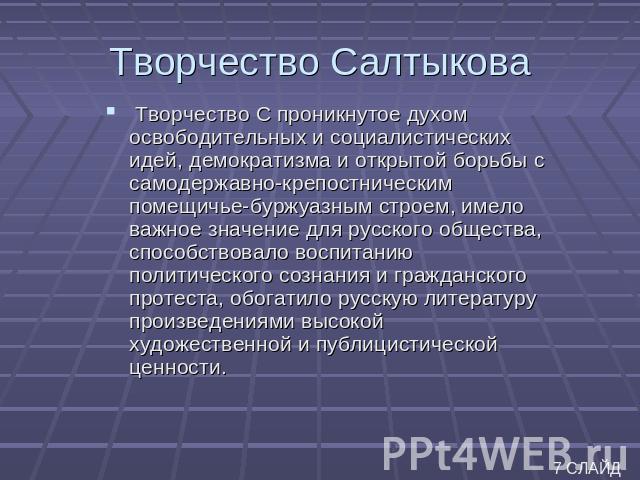 Творчество Салтыкова Творчество С проникнутое духом освободительных и социалистических идей, демократизма и открытой борьбы с самодержавно-крепостническим помещичье-буржуазным строем, имело важное значение для русского общества, способствовало воспи…