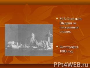 М.Е.Салтыков-Щедрин за письменным столом.Фотография. 1888 год.менным столом.Фото