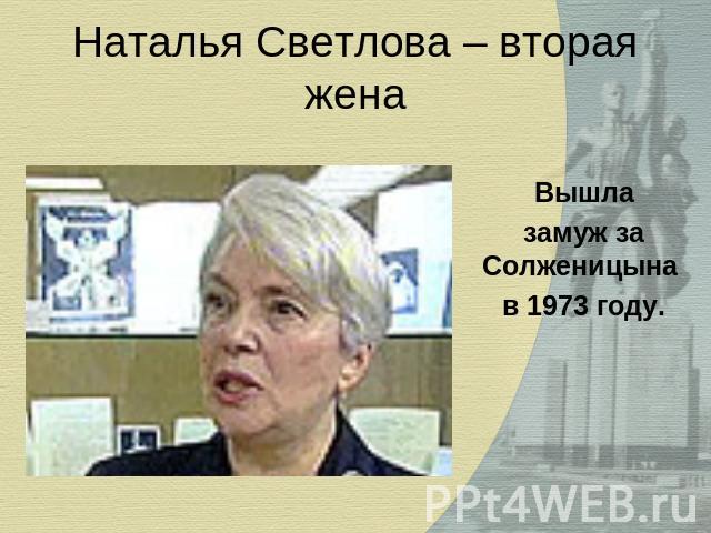 Наталья Светлова – вторая жена Вышлазамуж за Солженицына в 1973 году.