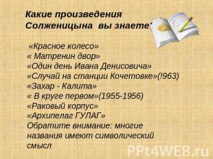 Какие произведения Солженицына вы знаете? «Красное колесо»« Матренин двор»«Один