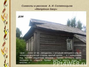 Символы в рассказе А. И. Солженицына «Матрёнин двор» ДОМ«Дом … стоял тут же , не