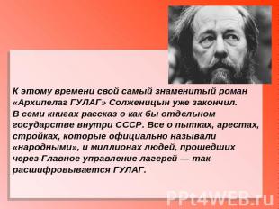 К этому времени свой самый знаменитый роман «Архипелаг ГУЛАГ» Солженицын уже зак