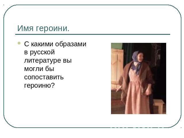 Имя героини. С какими образами в русской литературе вы могли бы сопоставить героиню?