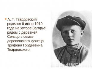 А. Т. Твардовский родился 8 июня 1910 года на хуторе Загорье рядом с деревней Се