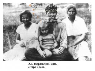 А.Т. Твардовский, мать, сестра и дочь