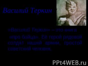 Василий Теркин «Василий Теркин» – это книга «про бойца». Её герой рядовой солдат