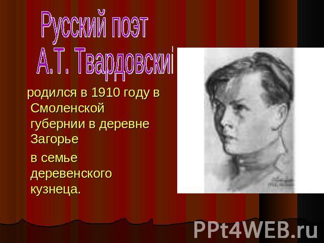 Русский поэт А.Т. Твардовский родился в 1910 году в Смоленской губернии в деревне Загорье в семье деревенского кузнеца.